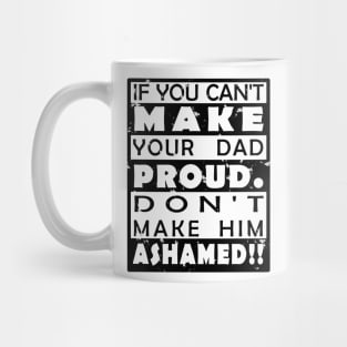 IF YOU CAN'T MAKE YOUR DAD PROUD. DON'T MAKE HIM ASHAMED!! Mug